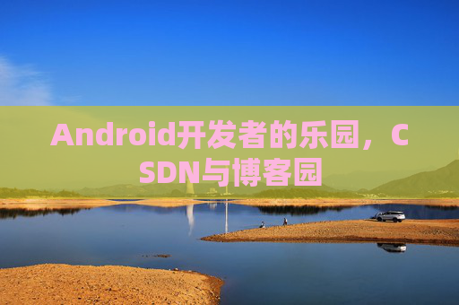 Android开发者的乐园，CSDN与博客园