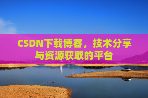CSDN下载博客，技术分享与资源获取的平台